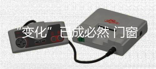 变化纵观当下的已成门窗市场
