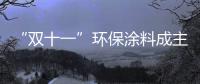 “双十一”环保涂料成主角，贝壳粉势如破竹