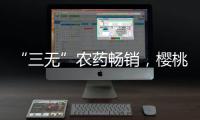 “三无”农药畅销	，樱桃、蒜等小宗作物用药求解