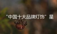 “中国十大品牌灯饰”星宫让你的家更完美
