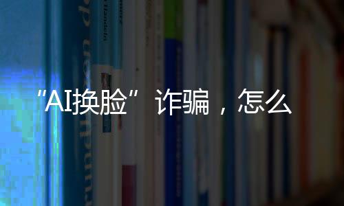 诈骗办法的AI换脸法