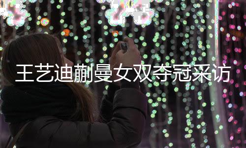 第一局王艺迪/蒯曼还丢了