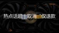 热点话题｜取消“仅退款”并非规则倒退
