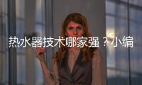 热水器技术哪家强	？小编说做好“六要”
