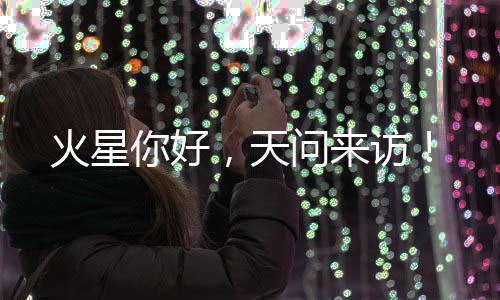 天问访斜坡	、火星你好随后