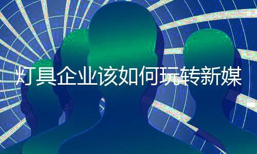 灯具提升企业认识高度目前
