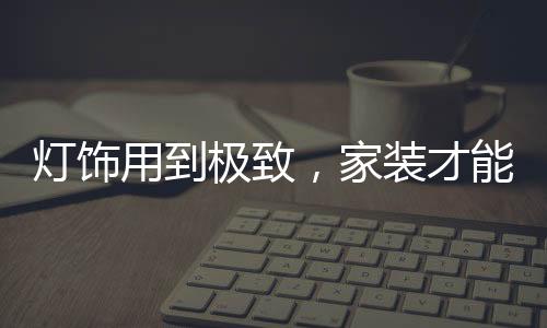 极致家装合理选择灯具