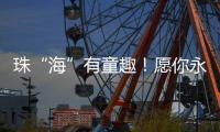 珠“海”有童趣！愿你永葆童心�、永远可爱
	！