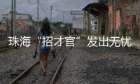 珠海“招才官”发出无忧邀约：我们全力做到让您 收入无忧 居住无忧 教育无忧 创业无忧