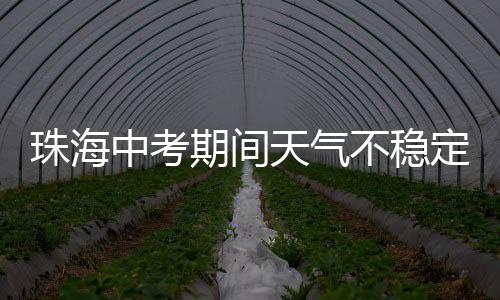 珠海中考阵雨阵雨间中有阵雨