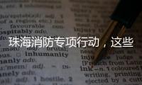 珠海消防专项行动，这些场所存在安全隐患被责令整改！