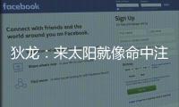狄龙：来太阳就像命中注定 和马尚乌龙那次本以为会来但是没来成