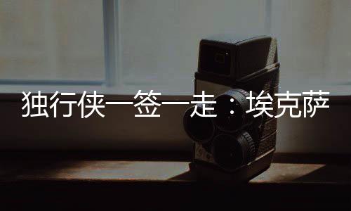 侠签在埃克萨姆续约后