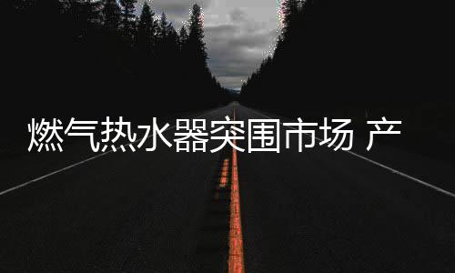 燃气热水器脱颖而出