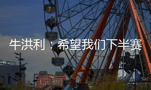 牛洪能通努力北京时间7月12日