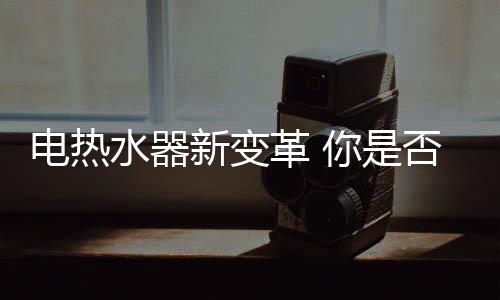 水器足以让每一位消费者信赖