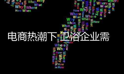 不 过卫浴是电商大物件产品