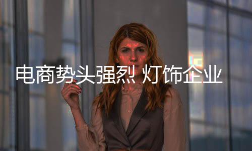 电商灯饰唯有找准发展机遇