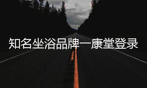 一康堂知名坐浴品牌不断发展