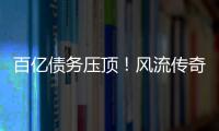 百亿债务压顶！风流传奇大佬全面“崩塌”，账上现金仅剩6亿了