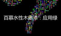 百慕水性木器漆�：应用绿色新科技，引领水漆新时代