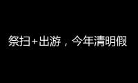 祭扫+出游
，今年清明假期公路流量有望创历史新高