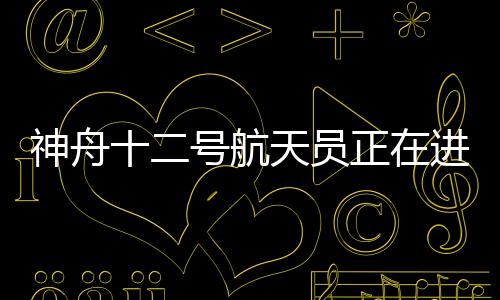 出舱在神舟十二号任务期间