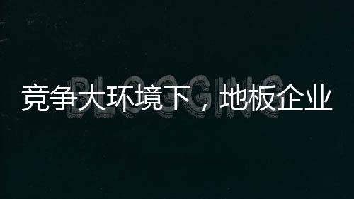 地板企业需要迎合消费需求