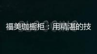 福美珈橱柜：用精湛的技术+五星的服务 成为行业新标杆