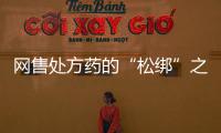 网售处方药的“松绑”之路曲折而审慎 安全性难题待解