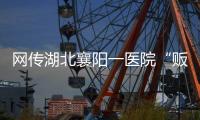 网传湖北襄阳一医院“贩卖出生证明” ，涉事院长正在接受调查