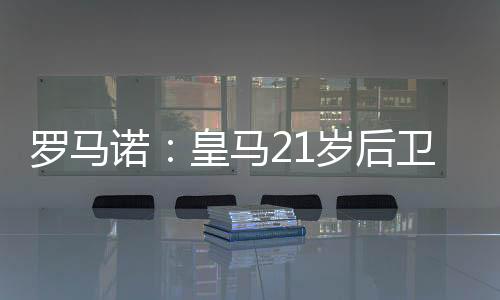 罗马拉多Here we go确认