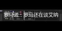 罗马诺�
：罗马还在谈艾纳维转会�，朗斯想留下他并和他续约