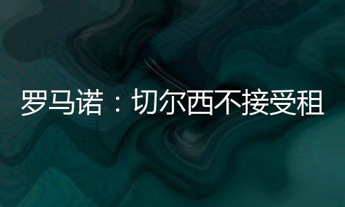 但切尔西已明确拒绝租借方案