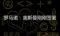 罗马诺
：奥斯曼刚刚签署转会合同	，正式从布莱顿租借加盟欧塞尔