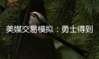 美媒交易模拟	：勇士得到詹姆斯父子 送出库明加+穆迪+希尔德+TJD