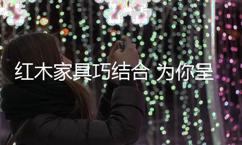 让红木家具与室内环境协调