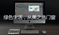 绿色生活
，从美之选门窗开始!