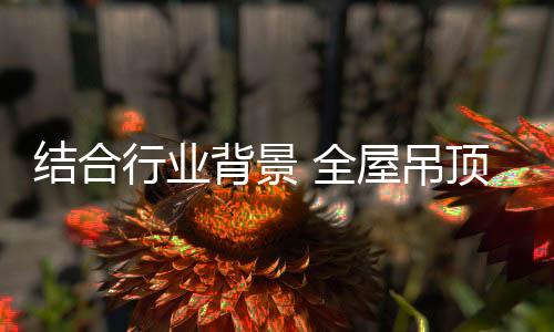 对于全屋吊顶企业而言
