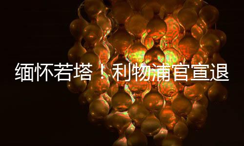 利物浦方面第一时间发文悼念