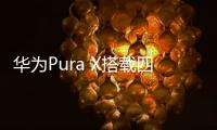 华为Pura X搭载四摄镜头模组：支持红枫原色影像