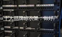 十大品牌晾衣架�：做好产业整合 顺应时代发展