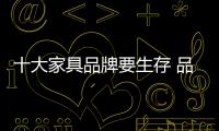 十大家具品牌要生存 品牌和产品都要好
