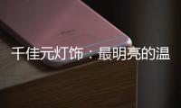 千佳元灯饰：最明亮的温柔	
，除了你没有它