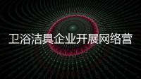 卫浴洁具企业开展网络营销 迎难而上做领军人物