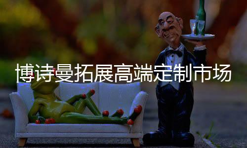 博诗曼这条路是性价比走对的
