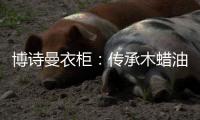 博诗曼衣柜�
：传承木蜡油传统工艺 会“呼吸”的衣柜