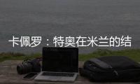 卡佩罗：特奥在米兰的结局令人遗憾 应该给S