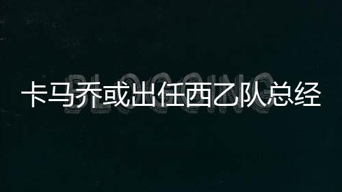 因此想要招纳卡马乔