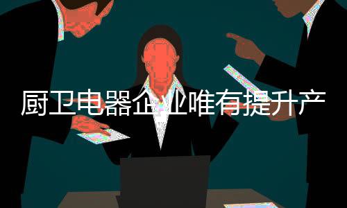 加强产品的提升研发创新能力